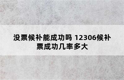 没票候补能成功吗 12306候补票成功几率多大